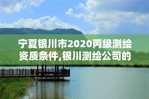 寧夏銀川市2020丙級測繪資質條件,銀川測繪公司的聯系方式