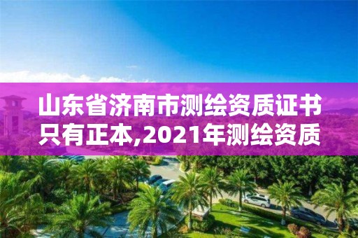 山東省濟南市測繪資質證書只有正本,2021年測繪資質延期山東。