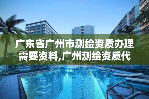 廣東省廣州市測繪資質辦理需要資料,廣州測繪資質代辦