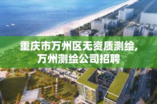 重慶市萬州區無資質測繪,萬州測繪公司招聘