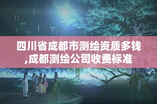 四川省成都市測繪資質多錢,成都測繪公司收費標準