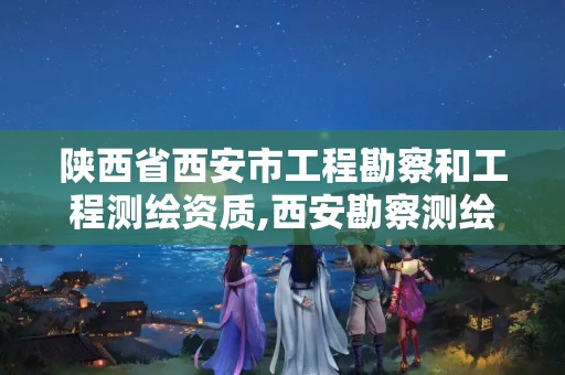 陜西省西安市工程勘察和工程測繪資質,西安勘察測繪院2021年招聘。