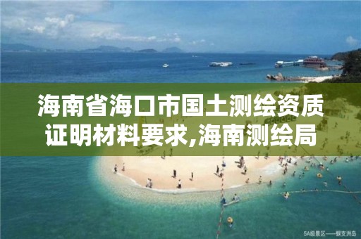 海南省海口市國土測繪資質證明材料要求,海南測繪局地址。