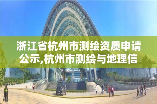 浙江省杭州市測繪資質申請公示,杭州市測繪與地理信息行業協會