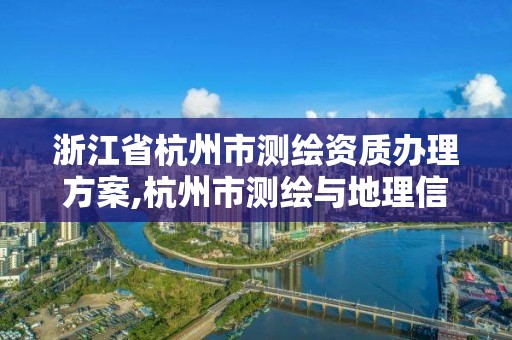 浙江省杭州市測繪資質(zhì)辦理方案,杭州市測繪與地理信息行業(yè)協(xié)會