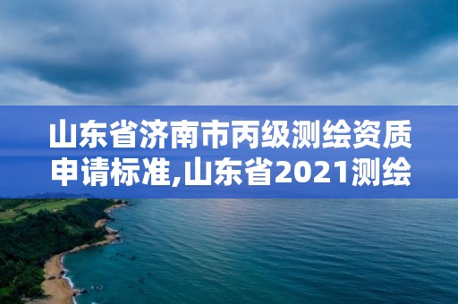 山東省濟南市丙級測繪資質申請標準,山東省2021測繪資質延期公告