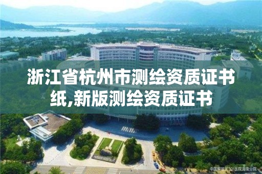 浙江省杭州市測繪資質證書紙,新版測繪資質證書