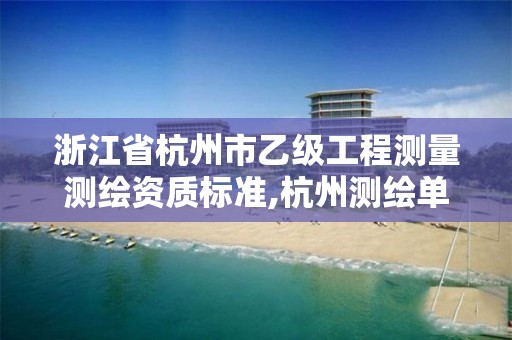 浙江省杭州市乙級(jí)工程測(cè)量測(cè)繪資質(zhì)標(biāo)準(zhǔn),杭州測(cè)繪單位排名