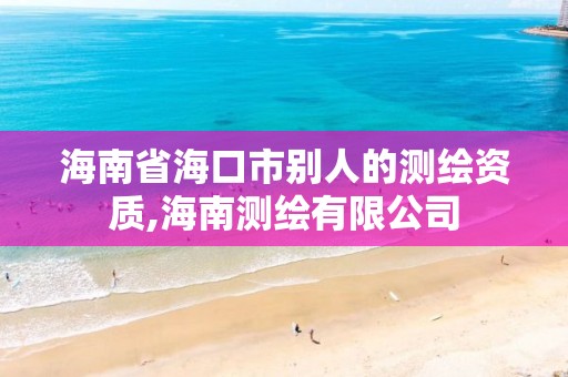 海南省海口市別人的測繪資質,海南測繪有限公司