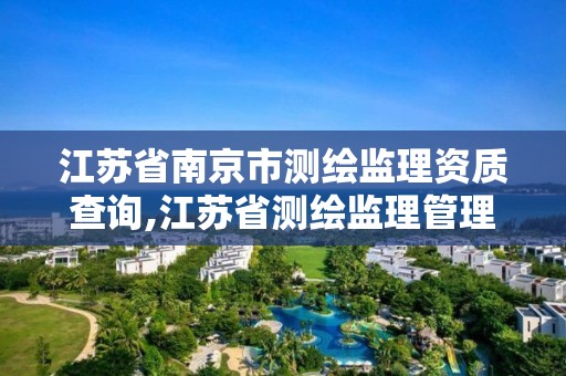 江蘇省南京市測繪監理資質查詢,江蘇省測繪監理管理辦法