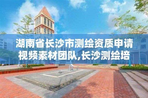 湖南省長沙市測繪資質申請視頻素材團隊,長沙測繪培訓學校