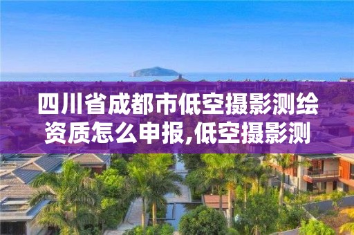 四川省成都市低空攝影測繪資質怎么申報,低空攝影測量作業流程