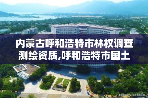 內蒙古呼和浩特市林權調查測繪資質,呼和浩特市國土資源調查規劃測繪院