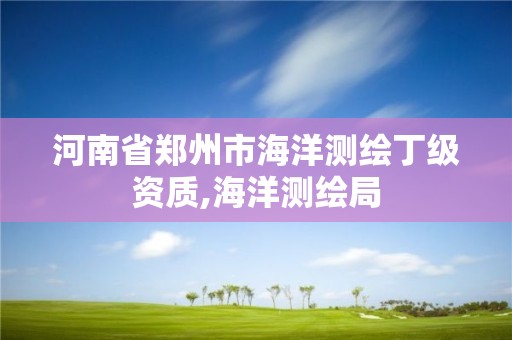 河南省鄭州市海洋測繪丁級資質,海洋測繪局