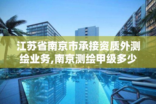 江蘇省南京市承接資質外測繪業務,南京測繪甲級多少家