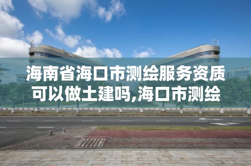 海南省海口市測繪服務資質可以做土建嗎,海口市測繪公司。