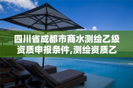 四川省成都市商水測繪乙級資質申報條件,測繪資質乙級申報條件征求意見稿。