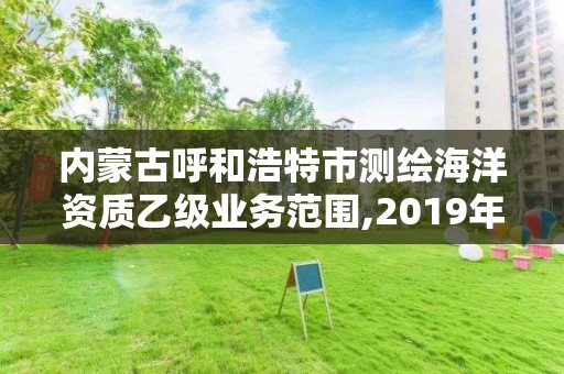 內蒙古呼和浩特市測繪海洋資質乙級業務范圍,2019年全國海洋測繪甲級資質單位