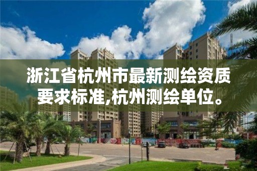 浙江省杭州市最新測繪資質(zhì)要求標準,杭州測繪單位。