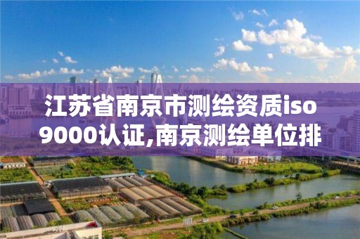 江蘇省南京市測繪資質(zhì)iso9000認證,南京測繪單位排名。