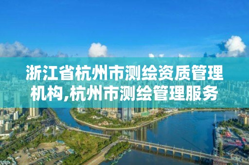 浙江省杭州市測繪資質管理機構,杭州市測繪管理服務平臺