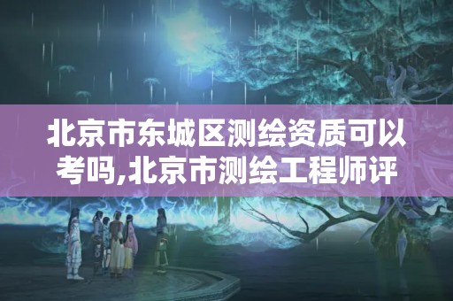 北京市東城區測繪資質可以考嗎,北京市測繪工程師評定