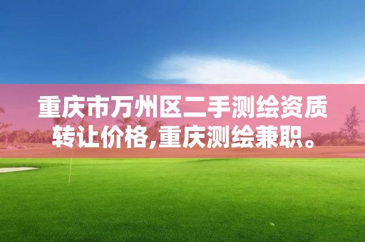 重慶市萬州區二手測繪資質轉讓價格,重慶測繪兼職。