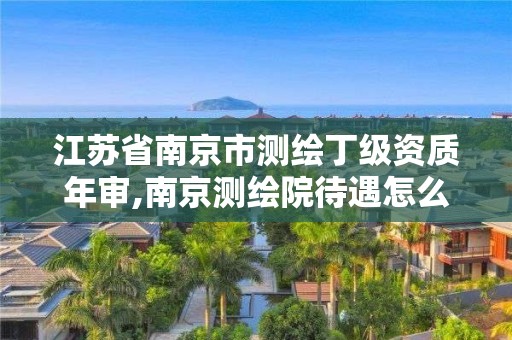 江蘇省南京市測繪丁級資質年審,南京測繪院待遇怎么樣