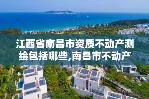 江西省南昌市資質不動產測繪包括哪些,南昌市不動產信息中心。