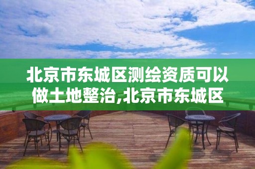 北京市東城區測繪資質可以做土地整治,北京市東城區測繪資質可以做土地整治工作嗎