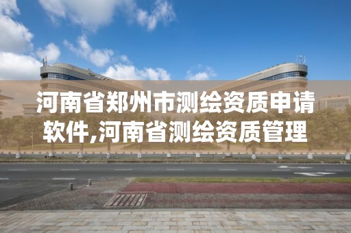 河南省鄭州市測繪資質申請軟件,河南省測繪資質管理系統