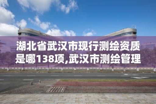 湖北省武漢市現行測繪資質是哪138項,武漢市測繪管理條例。