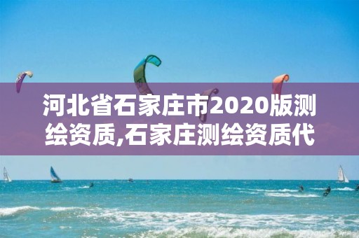 河北省石家莊市2020版測繪資質,石家莊測繪資質代辦