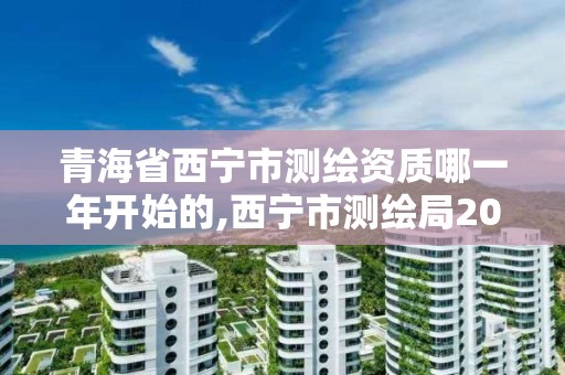 青海省西寧市測繪資質哪一年開始的,西寧市測繪局2020招聘