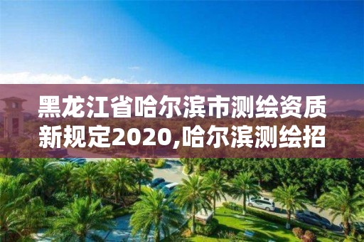 黑龍江省哈爾濱市測繪資質新規定2020,哈爾濱測繪招聘信息