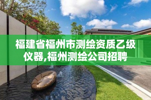 福建省福州市測繪資質乙級儀器,福州測繪公司招聘