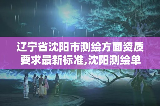 遼寧省沈陽市測繪方面資質要求最新標準,沈陽測繪單位。