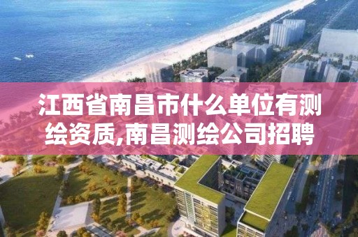 江西省南昌市什么單位有測繪資質,南昌測繪公司招聘