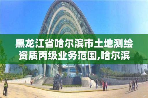 黑龍江省哈爾濱市土地測(cè)繪資質(zhì)丙級(jí)業(yè)務(wù)范圍,哈爾濱測(cè)繪院地址。