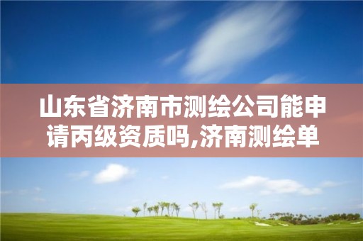 山東省濟南市測繪公司能申請丙級資質嗎,濟南測繪單位。