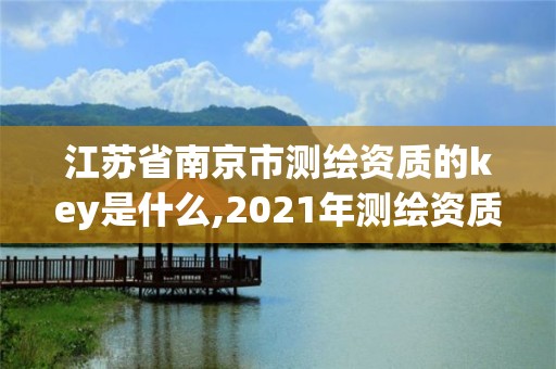 江蘇省南京市測繪資質的key是什么,2021年測繪資質人員要求