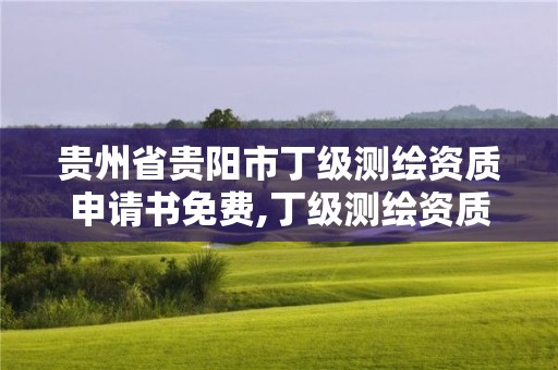 貴州省貴陽市丁級(jí)測繪資質(zhì)申請(qǐng)書免費(fèi),丁級(jí)測繪資質(zhì)審批機(jī)關(guān)是。