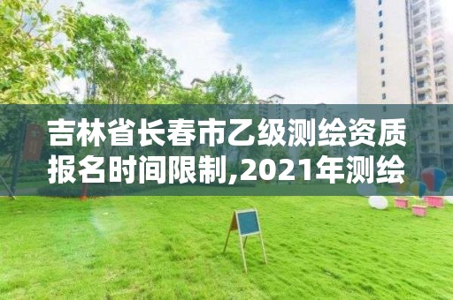 吉林省長春市乙級測繪資質報名時間限制,2021年測繪乙級資質。