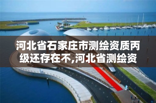 河北省石家莊市測繪資質丙級還存在不,河北省測繪資質延期公告