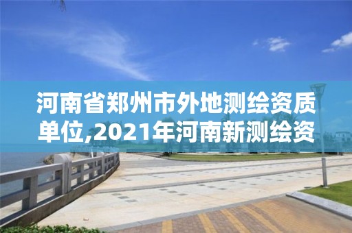 河南省鄭州市外地測繪資質(zhì)單位,2021年河南新測繪資質(zhì)辦理