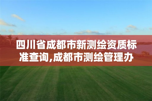 四川省成都市新測繪資質標準查詢,成都市測繪管理辦公室