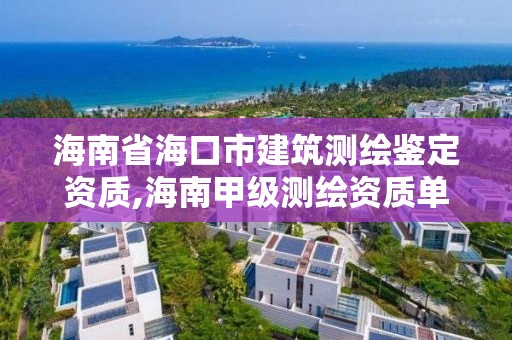 海南省海口市建筑測繪鑒定資質(zhì),海南甲級測繪資質(zhì)單位