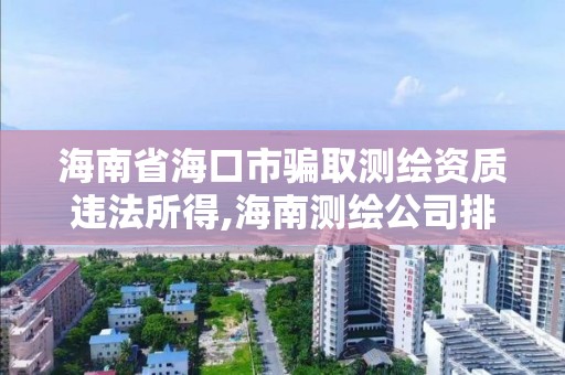 海南省海口市騙取測繪資質(zhì)違法所得,海南測繪公司排行榜