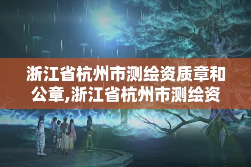 浙江省杭州市測繪資質章和公章,浙江省杭州市測繪資質章和公章一樣嗎