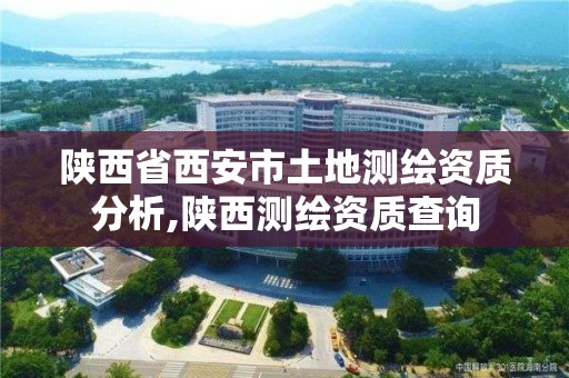 陜西省西安市土地測繪資質(zhì)分析,陜西測繪資質(zhì)查詢